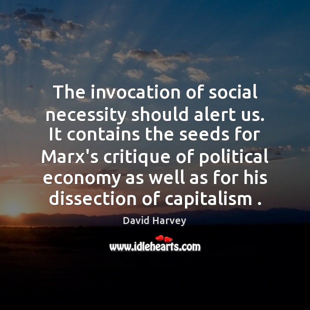 The invocation of social necessity should alert us. It contains the seeds David Harvey Picture Quote