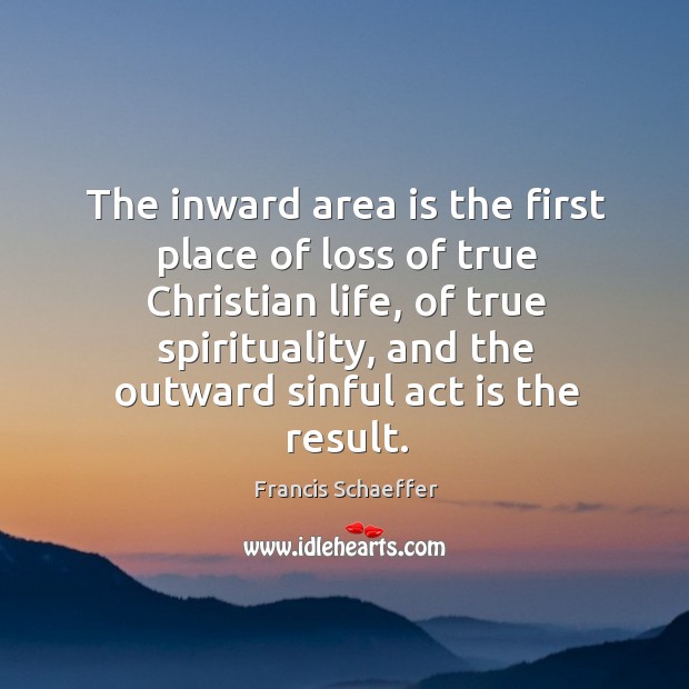 The inward area is the first place of loss of true christian life Francis Schaeffer Picture Quote
