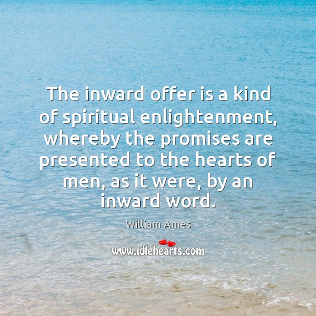 The inward offer is a kind of spiritual enlightenment, whereby the promises William Ames Picture Quote