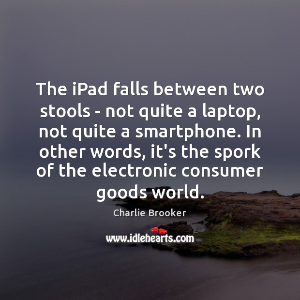 The iPad falls between two stools – not quite a laptop, not Charlie Brooker Picture Quote