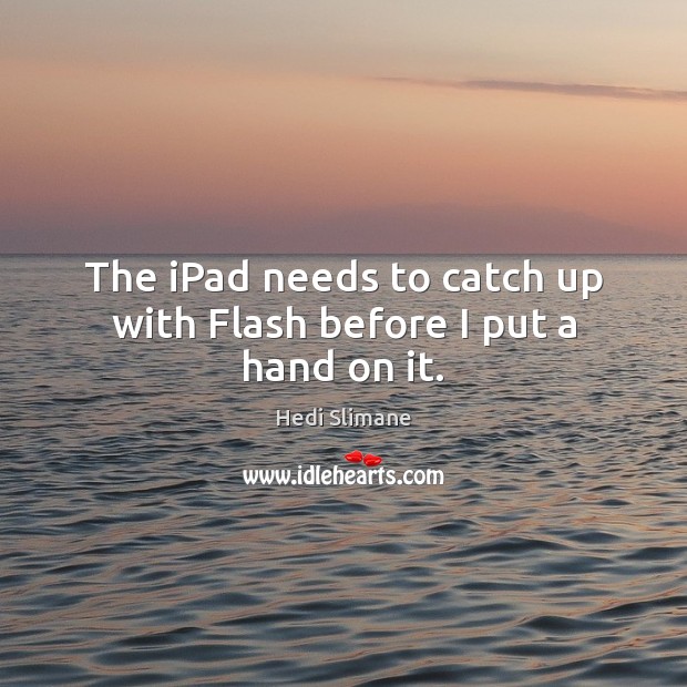 The iPad needs to catch up with Flash before I put a hand on it. Hedi Slimane Picture Quote