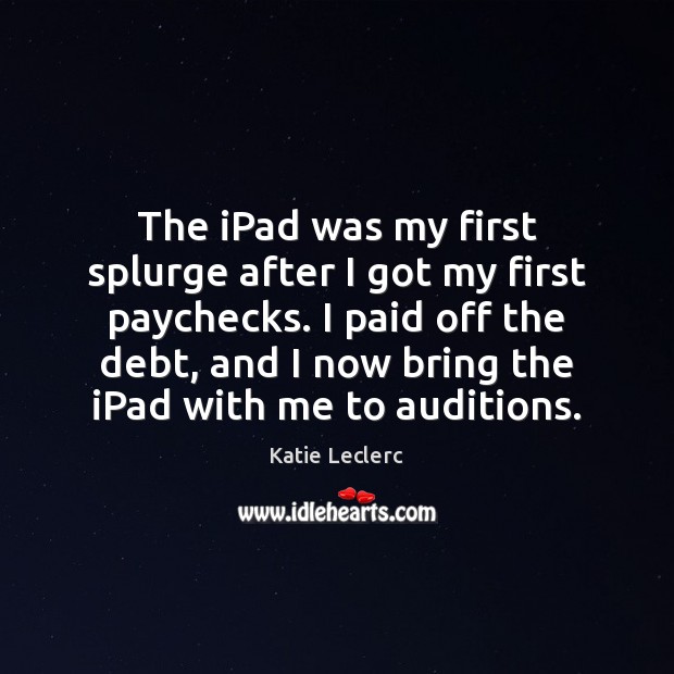 The iPad was my first splurge after I got my first paychecks. Katie Leclerc Picture Quote