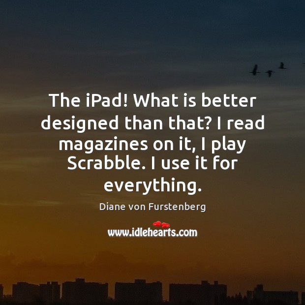 The iPad! What is better designed than that? I read magazines on Diane von Furstenberg Picture Quote
