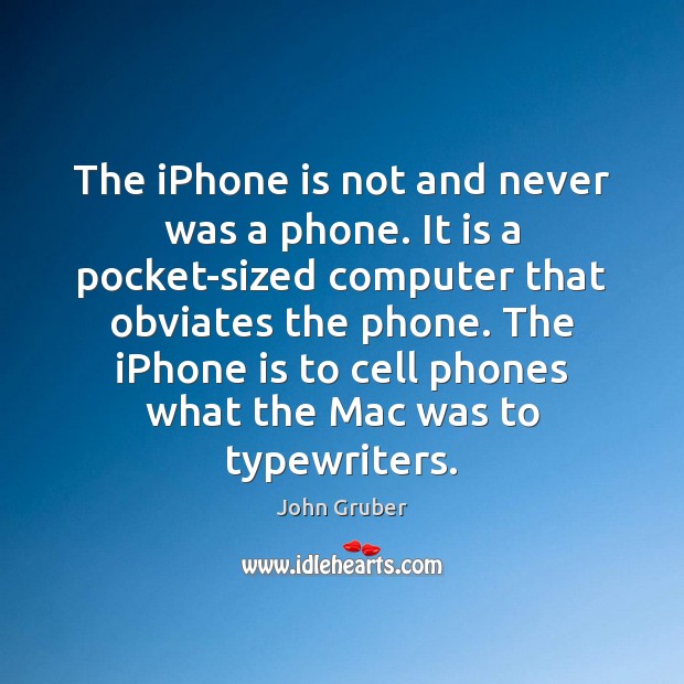 The iPhone is not and never was a phone. It is a John Gruber Picture Quote
