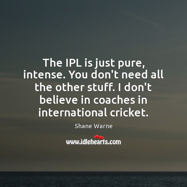 The IPL is just pure, intense. You don’t need all the other Shane Warne Picture Quote