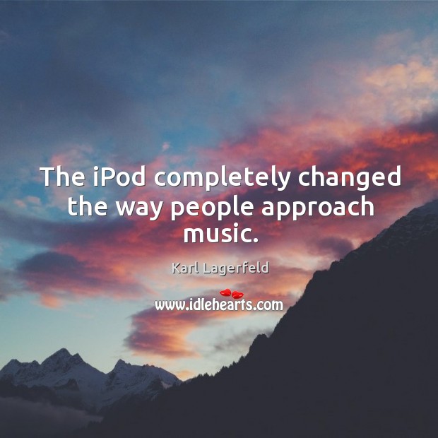 The ipod completely changed the way people approach music. Karl Lagerfeld Picture Quote