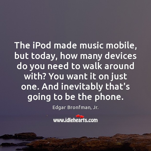 The iPod made music mobile, but today, how many devices do you Edgar Bronfman, Jr. Picture Quote