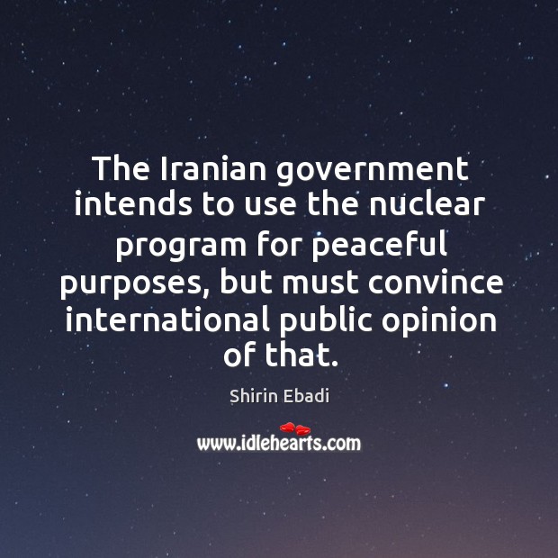 The iranian government intends to use the nuclear program for peaceful purposes Shirin Ebadi Picture Quote