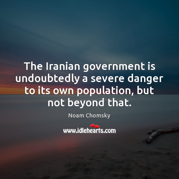 The Iranian government is undoubtedly a severe danger to its own population, Noam Chomsky Picture Quote