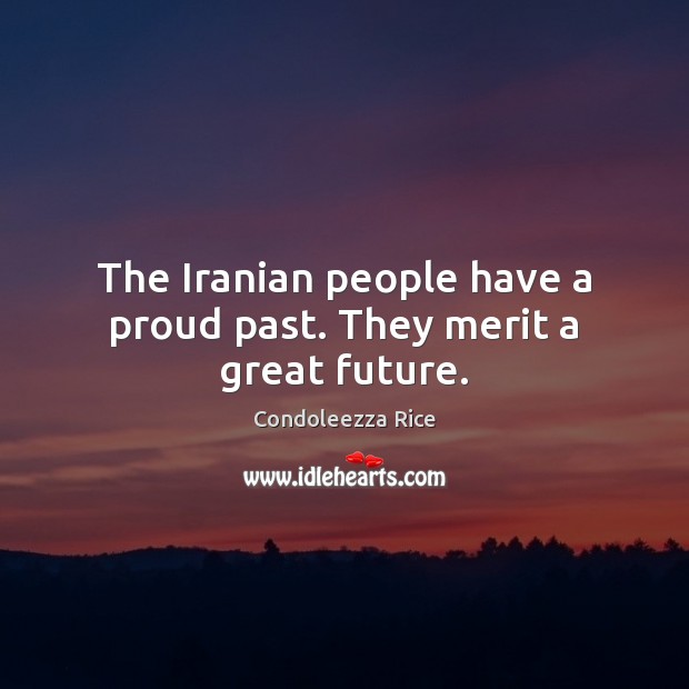 The Iranian people have a proud past. They merit a great future. Condoleezza Rice Picture Quote