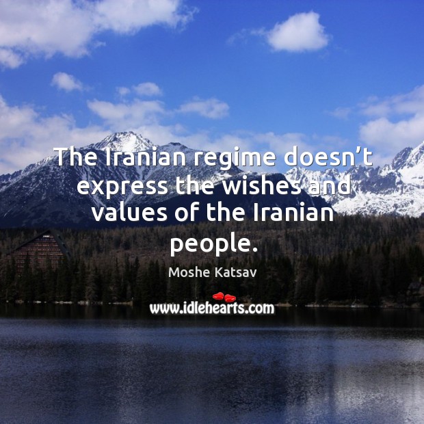 The iranian regime doesn’t express the wishes and values of the iranian people. Moshe Katsav Picture Quote