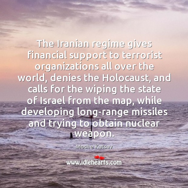 The iranian regime gives financial support to terrorist organizations all over the world Moshe Katsav Picture Quote