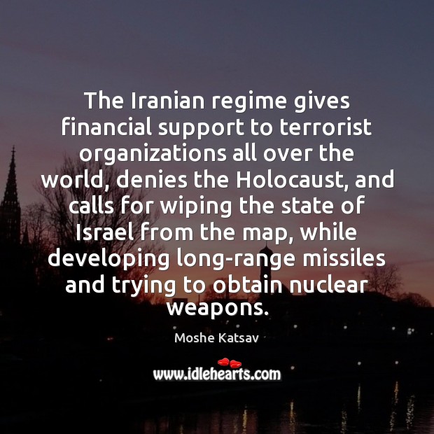 The Iranian regime gives financial support to terrorist organizations all over the Moshe Katsav Picture Quote