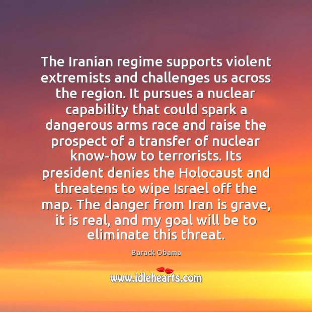 The Iranian regime supports violent extremists and challenges us across the region. Barack Obama Picture Quote
