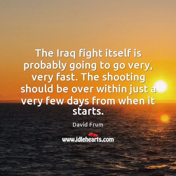 The Iraq fight itself is probably going to go very, very fast. David Frum Picture Quote