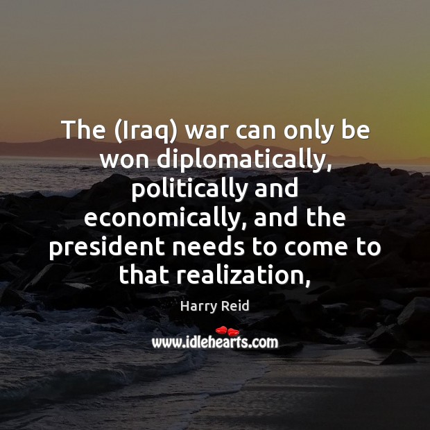 The (Iraq) war can only be won diplomatically, politically and economically, and Harry Reid Picture Quote