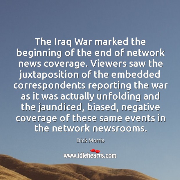 The iraq war marked the beginning of the end of network news coverage. Dick Morris Picture Quote