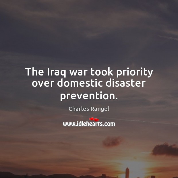 The Iraq war took priority over domestic disaster prevention. Charles Rangel Picture Quote