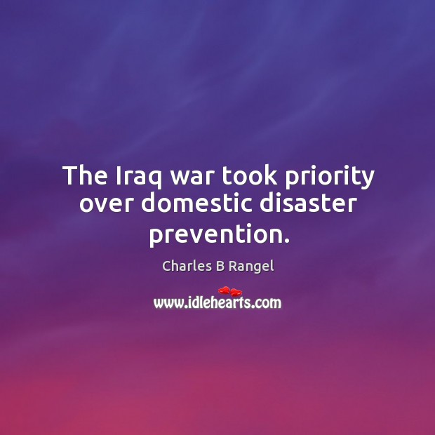The iraq war took priority over domestic disaster prevention. Charles B Rangel Picture Quote