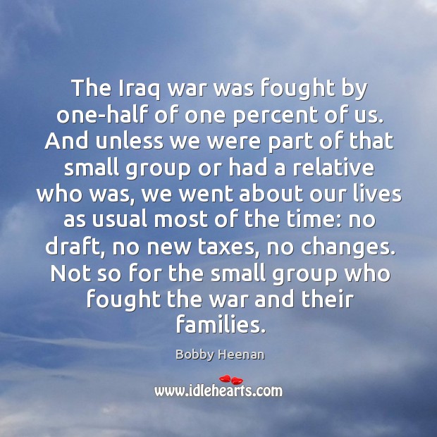 The iraq war was fought by one-half of one percent of us. And unless we were part of that small group Image