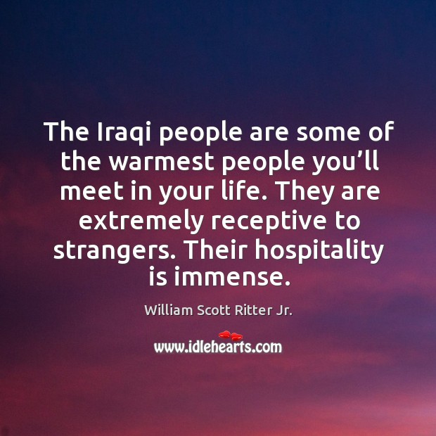 The iraqi people are some of the warmest people you’ll meet in your life. William Scott Ritter Jr. Picture Quote