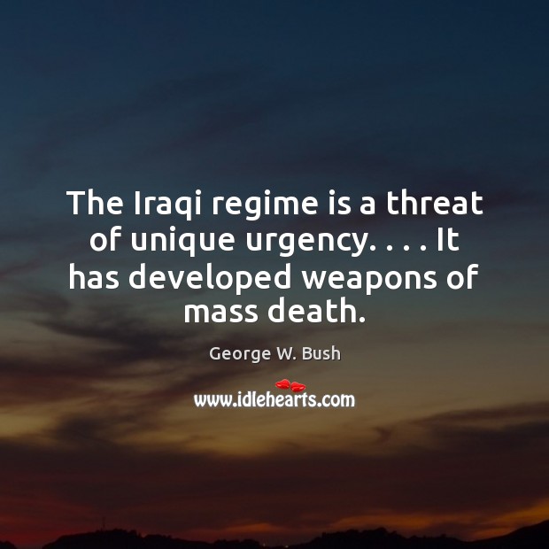 The Iraqi regime is a threat of unique urgency. . . . It has developed George W. Bush Picture Quote