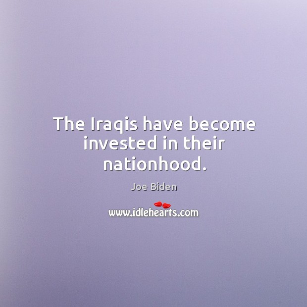 The iraqis have become invested in their nationhood. Joe Biden Picture Quote