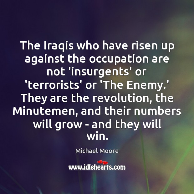 The Iraqis who have risen up against the occupation are not ‘insurgents’ Michael Moore Picture Quote
