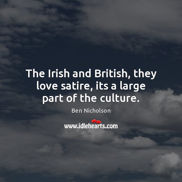 The Irish and British, they love satire, its a large part of the culture. Ben Nicholson Picture Quote