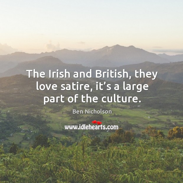 The irish and british, they love satire, it’s a large part of the culture. Ben Nicholson Picture Quote