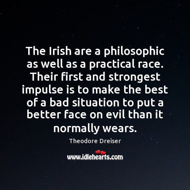 The Irish are a philosophic as well as a practical race. Their Theodore Dreiser Picture Quote