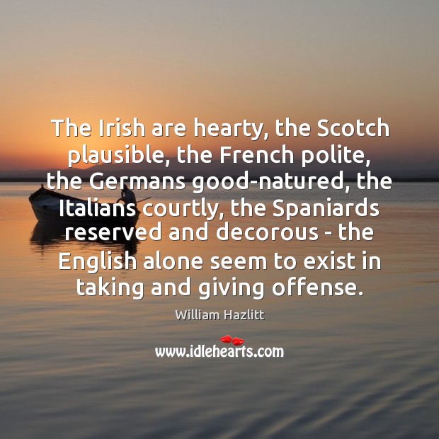 The Irish are hearty, the Scotch plausible, the French polite, the Germans William Hazlitt Picture Quote