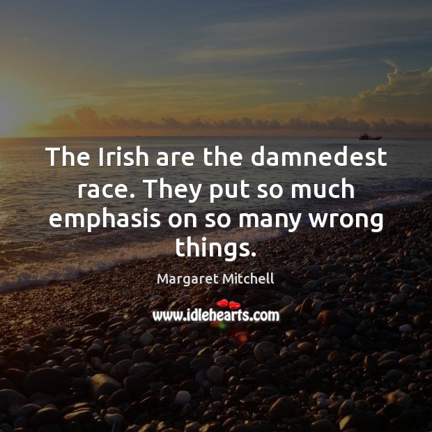 The Irish are the damnedest race. They put so much emphasis on so many wrong things. Margaret Mitchell Picture Quote
