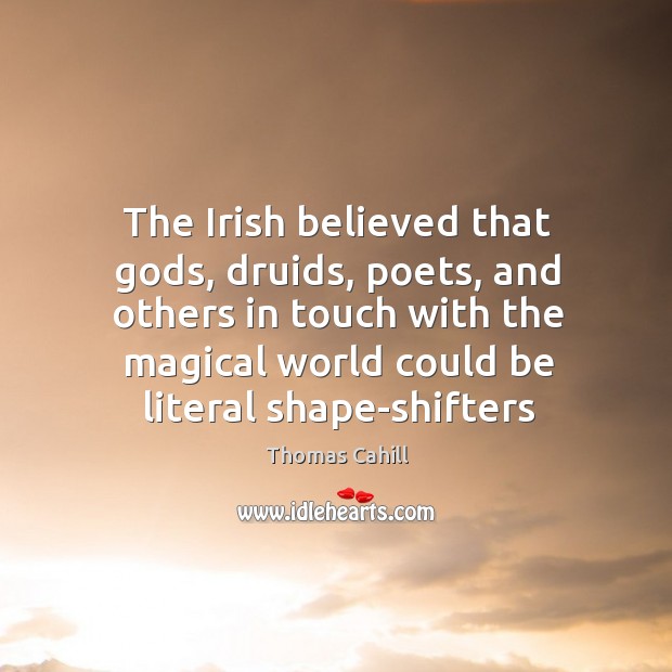 The Irish believed that Gods, druids, poets, and others in touch with Thomas Cahill Picture Quote