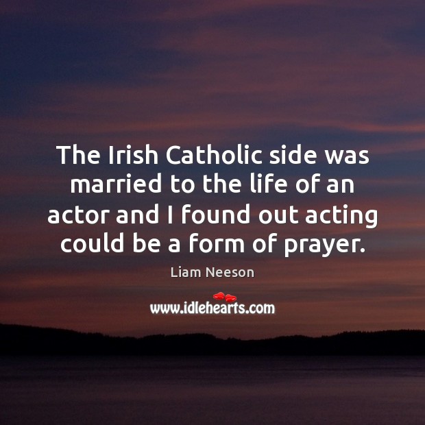 The Irish Catholic side was married to the life of an actor Liam Neeson Picture Quote