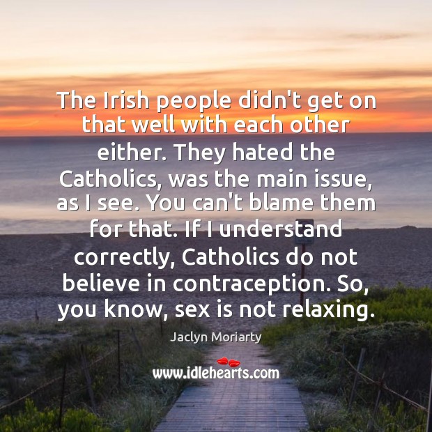 The Irish people didn’t get on that well with each other either. Jaclyn Moriarty Picture Quote