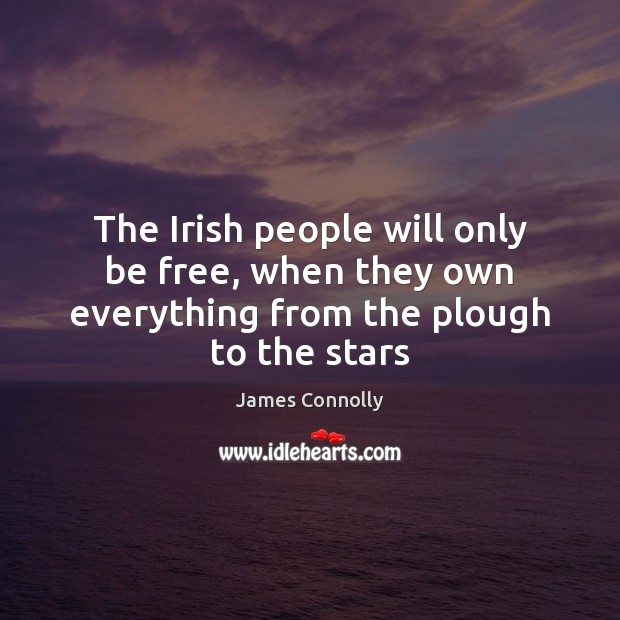 The Irish people will only be free, when they own everything from the plough to the stars James Connolly Picture Quote