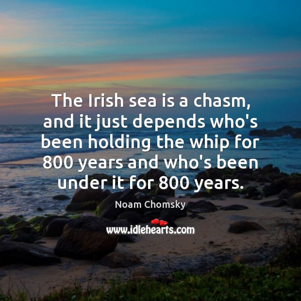 The Irish sea is a chasm, and it just depends who’s been Noam Chomsky Picture Quote