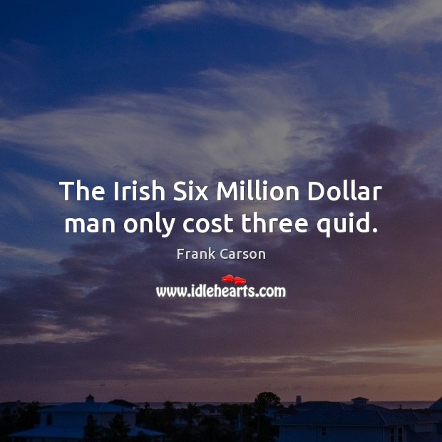 The Irish Six Million Dollar man only cost three quid. Frank Carson Picture Quote