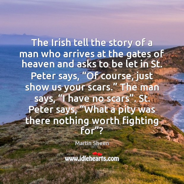 The Irish tell the story of a man who arrives at the Martin Sheen Picture Quote