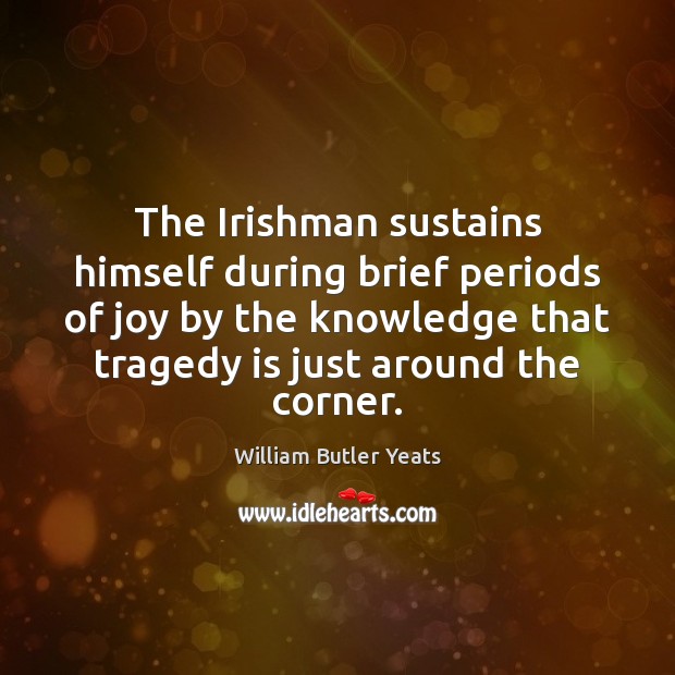 The Irishman sustains himself during brief periods of joy by the knowledge William Butler Yeats Picture Quote