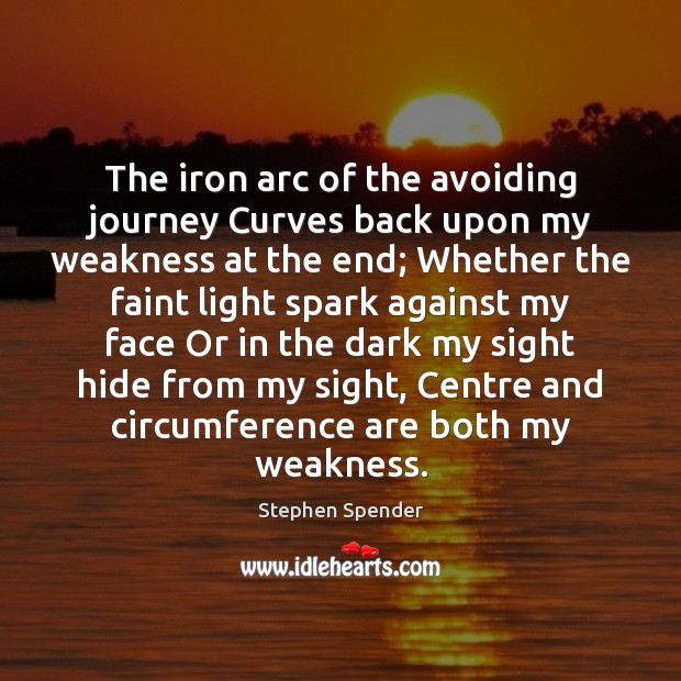 The iron arc of the avoiding journey Curves back upon my weakness Stephen Spender Picture Quote