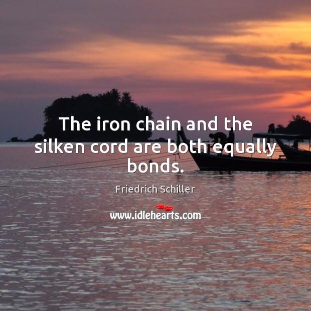 The iron chain and the silken cord are both equally bonds. Friedrich Schiller Picture Quote