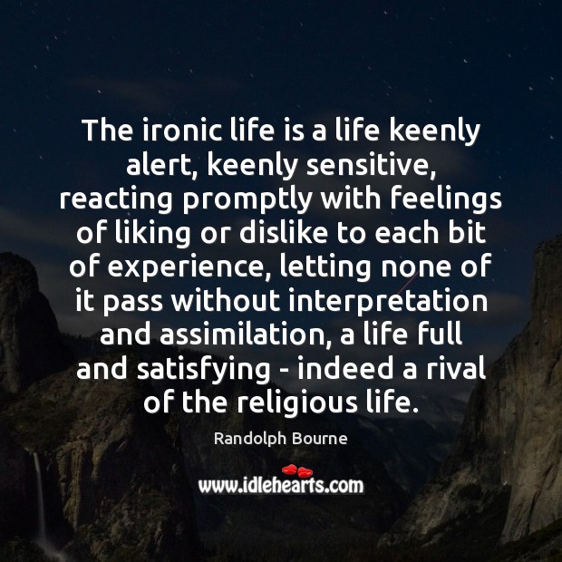 The ironic life is a life keenly alert, keenly sensitive, reacting promptly Randolph Bourne Picture Quote