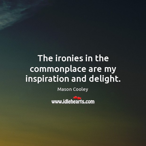 The ironies in the commonplace are my inspiration and delight. Mason Cooley Picture Quote
