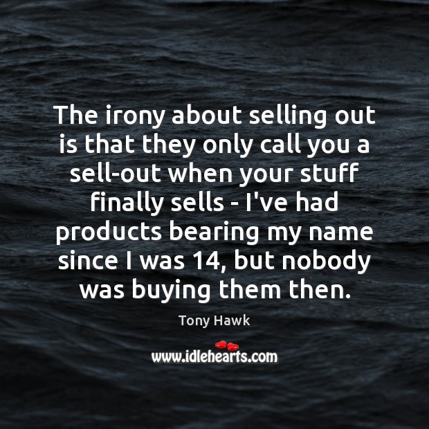 The irony about selling out is that they only call you a Tony Hawk Picture Quote
