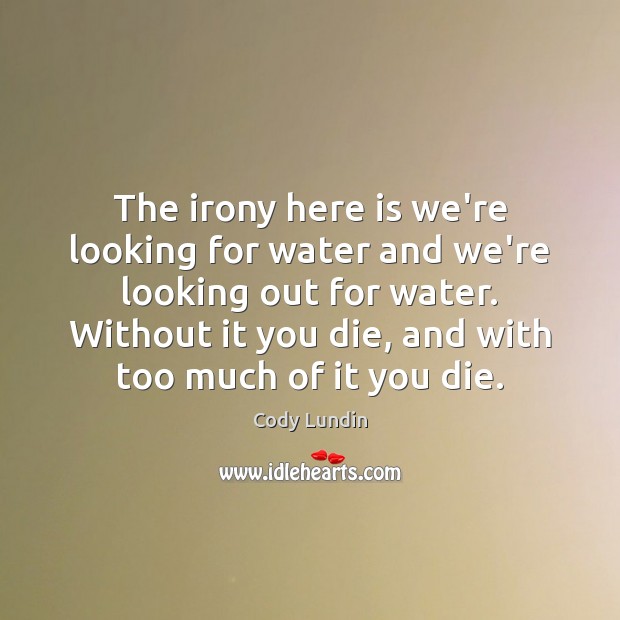 The irony here is we’re looking for water and we’re looking out Cody Lundin Picture Quote