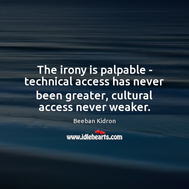 The irony is palpable – technical access has never been greater, cultural Beeban Kidron Picture Quote