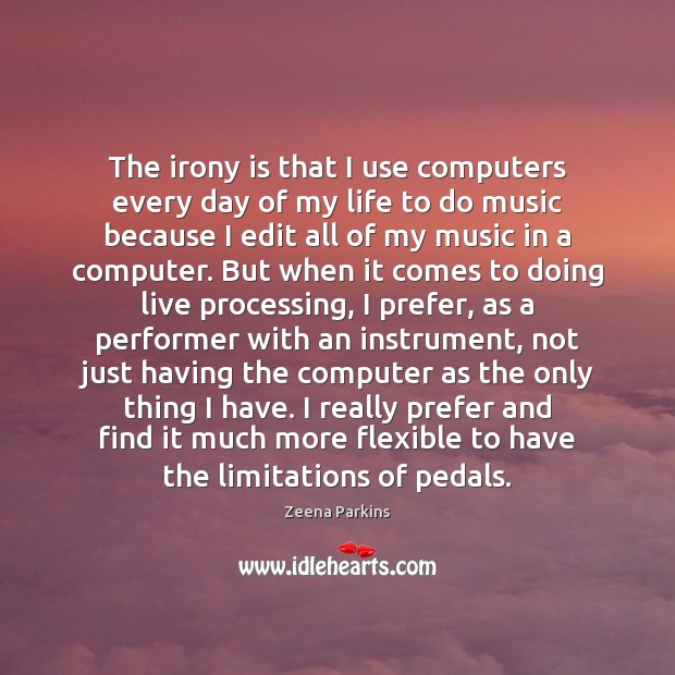 The irony is that I use computers every day of my life Zeena Parkins Picture Quote