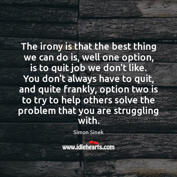 The irony is that the best thing we can do is, well Simon Sinek Picture Quote